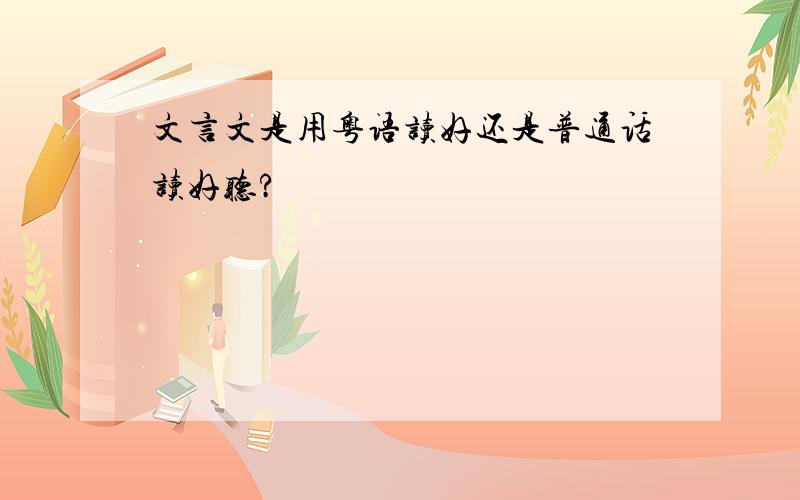 文言文是用粤语读好还是普通话读好听?