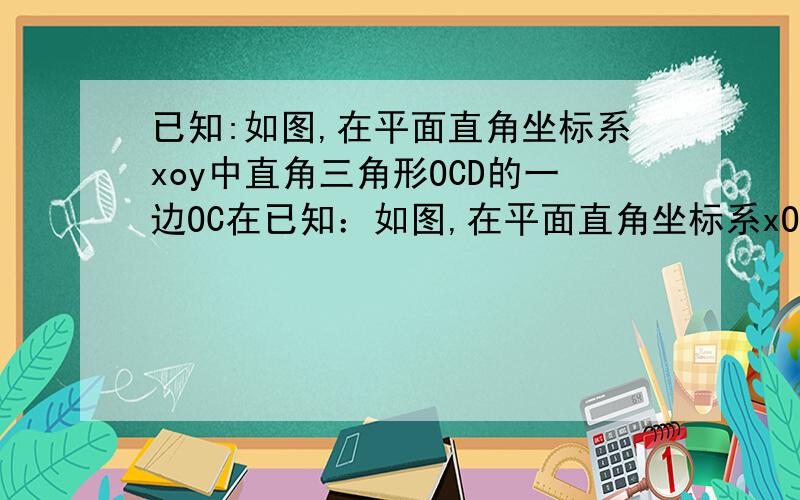 已知:如图,在平面直角坐标系xoy中直角三角形OCD的一边OC在已知：如图,在平面直角坐标系xOy中,直角三角形ocd的一边oc在x轴上,角c=90度,点D在第一象限,OC=3,DC=4,反比例图象经过OD的中点A.（1）求
