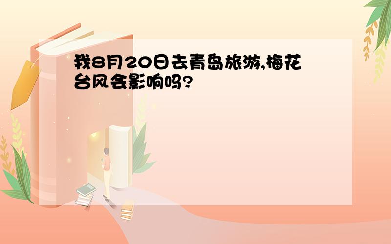 我8月20日去青岛旅游,梅花台风会影响吗?