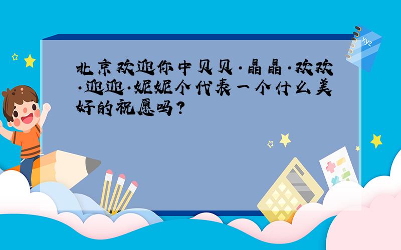 北京欢迎你中贝贝·晶晶·欢欢·迎迎·妮妮个代表一个什么美好的祝愿吗?