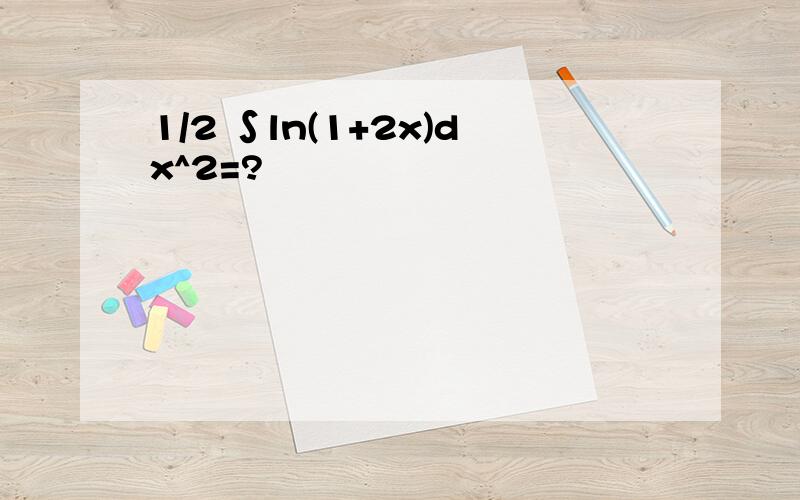 1/2 ∫ln(1+2x)dx^2=?