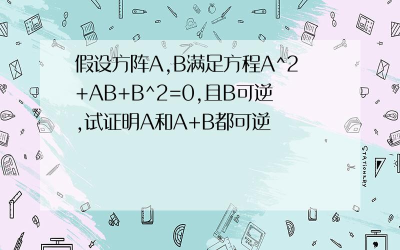 假设方阵A,B满足方程A^2+AB+B^2=0,且B可逆,试证明A和A+B都可逆