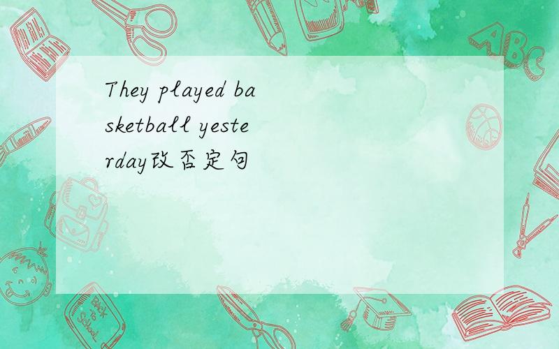 They played basketball yesterday改否定句