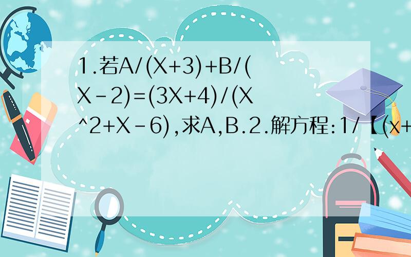 1.若A/(X+3)+B/(X-2)=(3X+4)/(X^2+X-6),求A,B.2.解方程:1/【(x+1)(x+2)】+1/【(x+2)(x+3)】+.+1/【(x+2005)(x+2006)】=1/(2x+4012)3.已知直线Y=2X-3和Y=-X+A的交点在第一象限,则常数A可能等于多少?