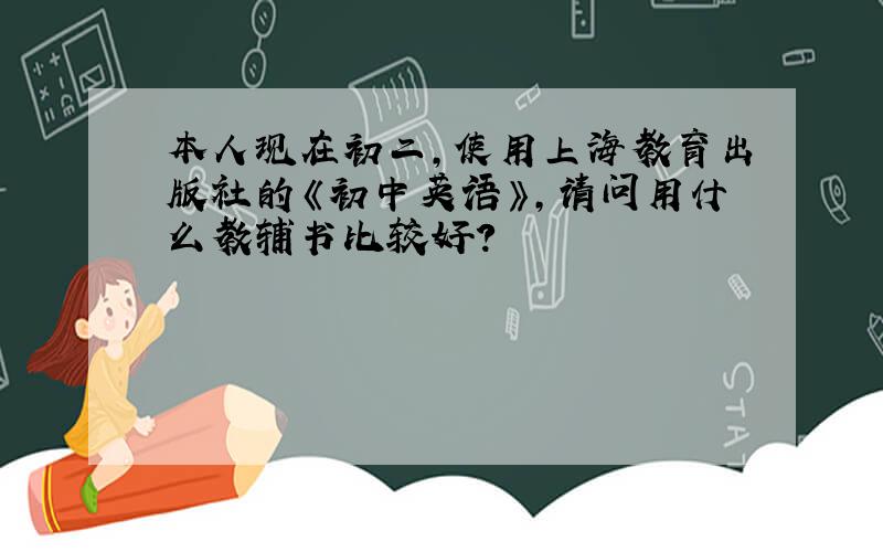 本人现在初二,使用上海教育出版社的《初中英语》,请问用什么教辅书比较好?