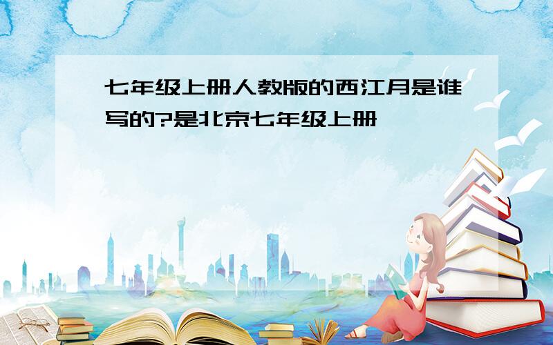 七年级上册人教版的西江月是谁写的?是北京七年级上册