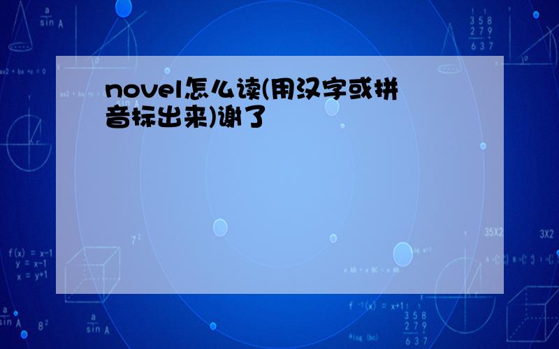 novel怎么读(用汉字或拼音标出来)谢了