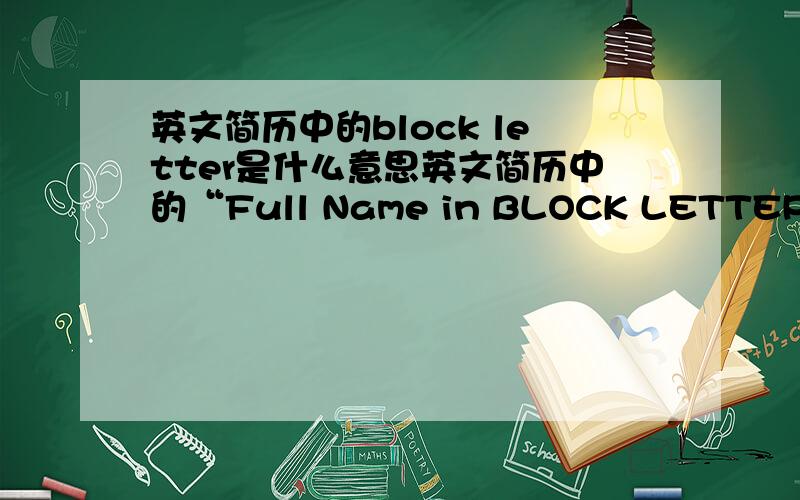 英文简历中的block letter是什么意思英文简历中的“Full Name in BLOCK LETTERS as in Passport / Identity Card”是要求你填自己的中文名字吗?还是?