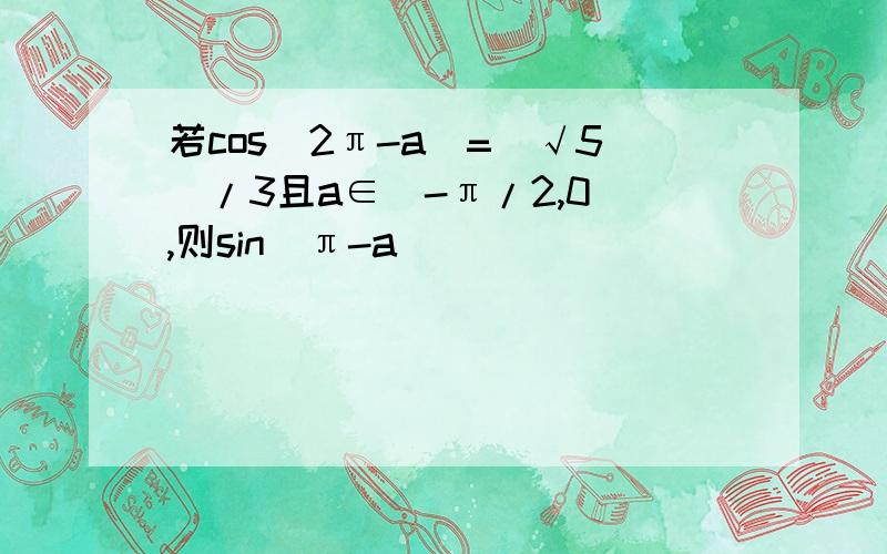 若cos(2π-a)=(√5)/3且a∈(-π/2,0),则sin(π-a)