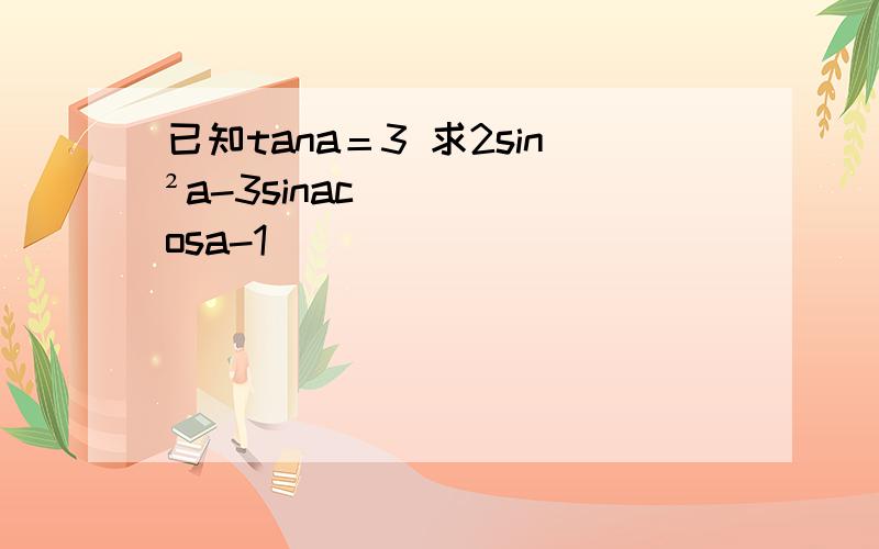 已知tana＝3 求2sin²a-3sinacosa-1
