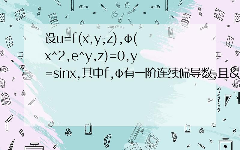 设u=f(x,y,z),φ(x^2,e^y,z)=0,y=sinx,其中f,φ有一阶连续偏导数,且&φ/&z ≠ 0,求du/dx