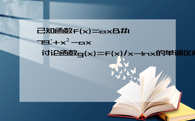 已知函数f(x)=ax³+x²-ax 讨论函数g(x)=f(x)/x-lnx的单调区间如果存在a∈【-2,-1】,使函数h(x)=f(x)+f'(x),x∈【-1,b】在x=-1除取到最小值,试求b的最大值