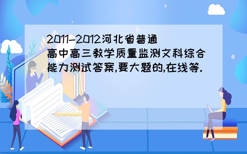 2011-2012河北省普通高中高三教学质量监测文科综合能力测试答案,要大题的,在线等.