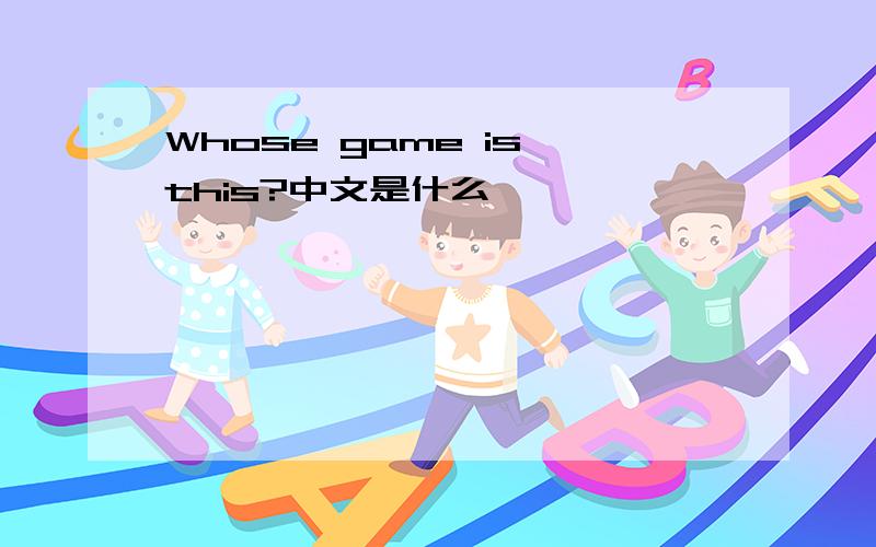 Whose game is this?中文是什么