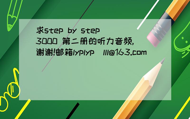 求step by step 3000 第二册的听力音频,谢谢!邮箱lyplyp_lll@163.com
