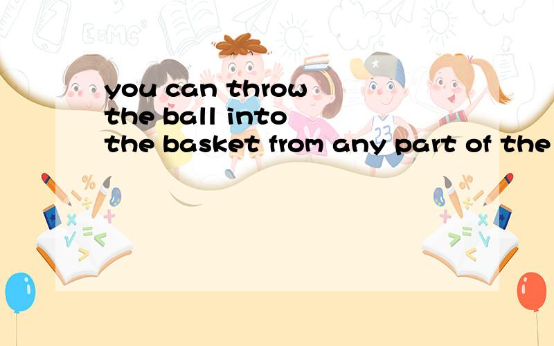 you can throw the ball into the basket from any part of the court翻译一下