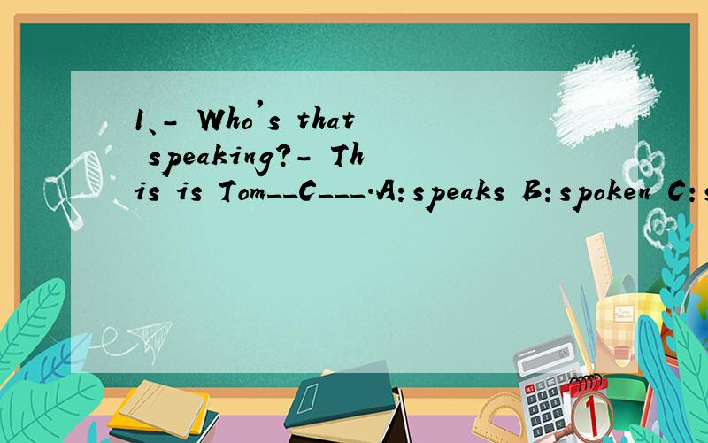 1、- Who's that speaking?- This is Tom__C___.A：speaks B：spoken C：speaking D：saying 2、- Is Ma