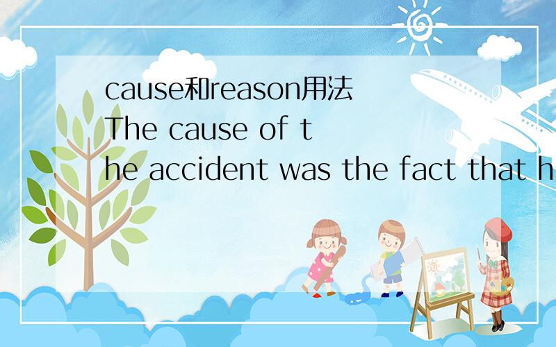 cause和reason用法The cause of the accident was the fact that he was driving too fast.The reason he was driving too fast was that he was late for work.第二题不能用cause吗?