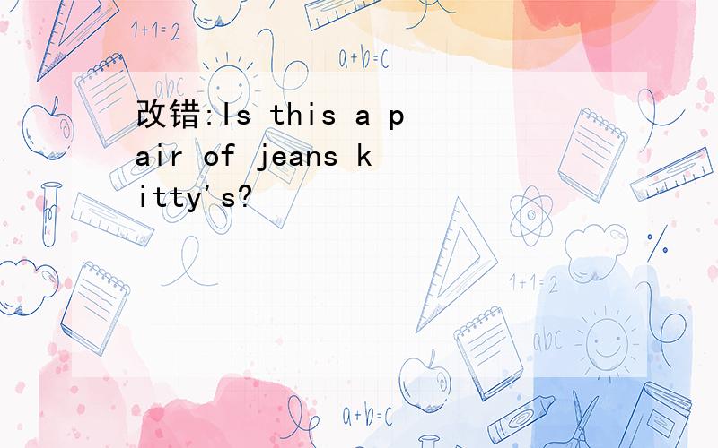 改错:Is this a pair of jeans kitty's?