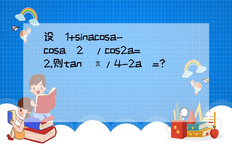 设（1+sinacosa-（cosa）2）/cos2a=2,则tan（π/4-2a）=?