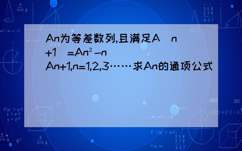 An为等差数列,且满足A(n+1)=An²-nAn+1,n=1,2,3……求An的通项公式