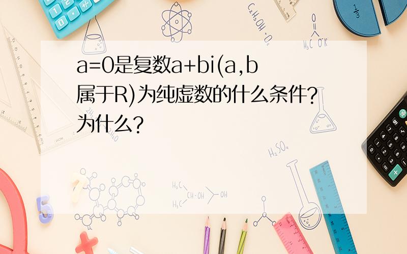 a=0是复数a+bi(a,b属于R)为纯虚数的什么条件?为什么?