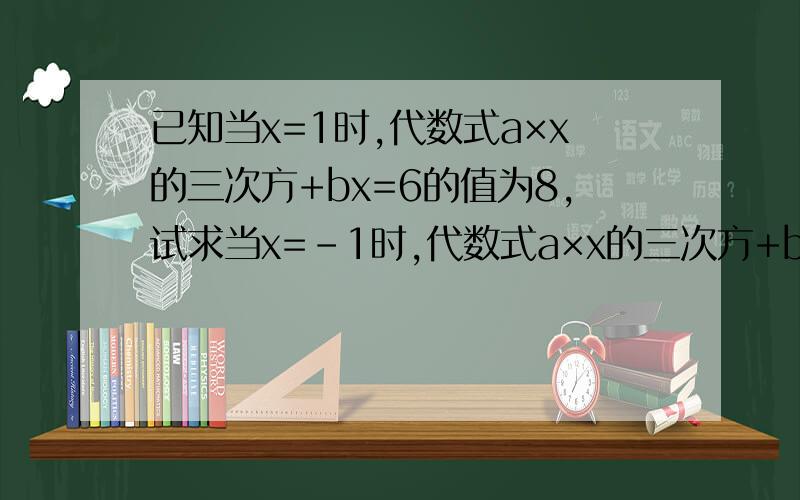 已知当x=1时,代数式a×x的三次方+bx=6的值为8,试求当x=-1时,代数式a×x的三次方+bx-6的值
