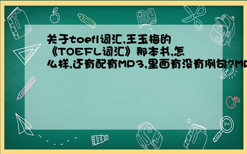 关于toefl词汇,王玉梅的《TOEFL词汇》那本书,怎么样,还有配有MP3,里面有没有例句?MP3里面有没有例句的朗读?