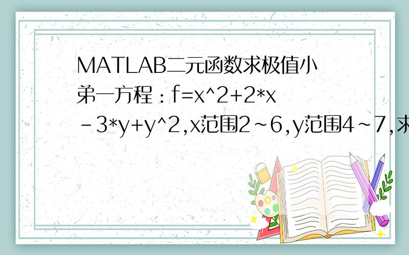 MATLAB二元函数求极值小弟一方程：f=x^2+2*x-3*y+y^2,x范围2~6,y范围4~7,求f最小值,用MATLAB编程怎么做?