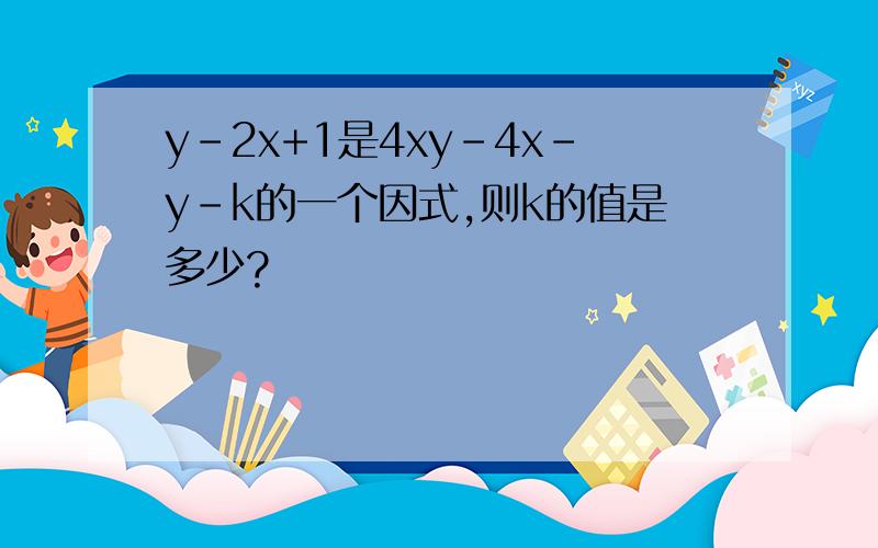 y-2x+1是4xy-4x-y-k的一个因式,则k的值是多少?