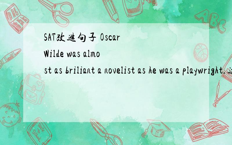 SAT改进句子 Oscar Wilde was almost as briliant a novelist as he was a playwright.这句话是对的 是有省略的部分吗 还是结构就这样 求详解