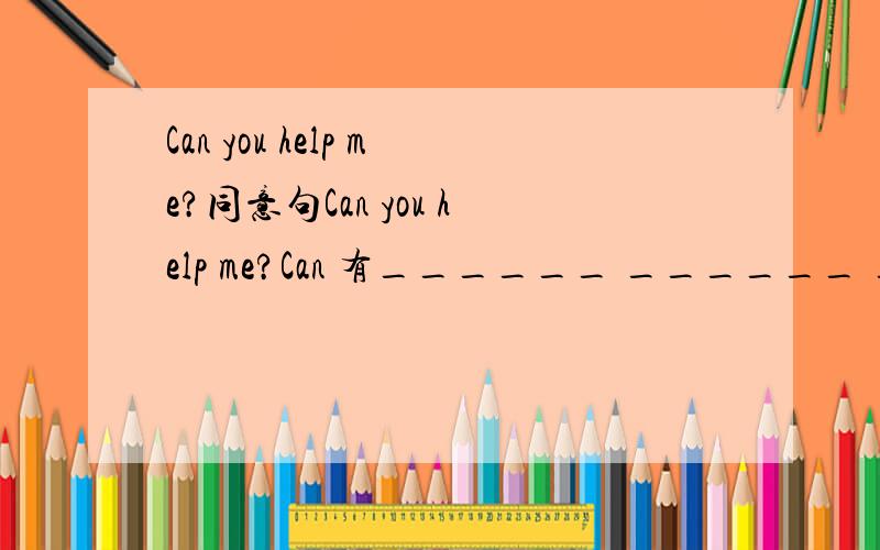 Can you help me?同意句Can you help me?Can 有______ ______ ______ me?（一空一词）速度>>>>>>>
