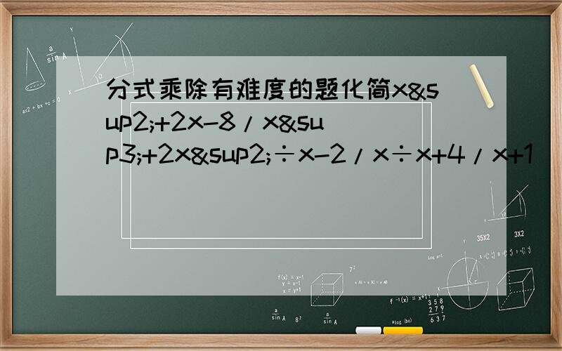 分式乘除有难度的题化简x²+2x-8/x³+2x²÷x-2/x÷x+4/x+1