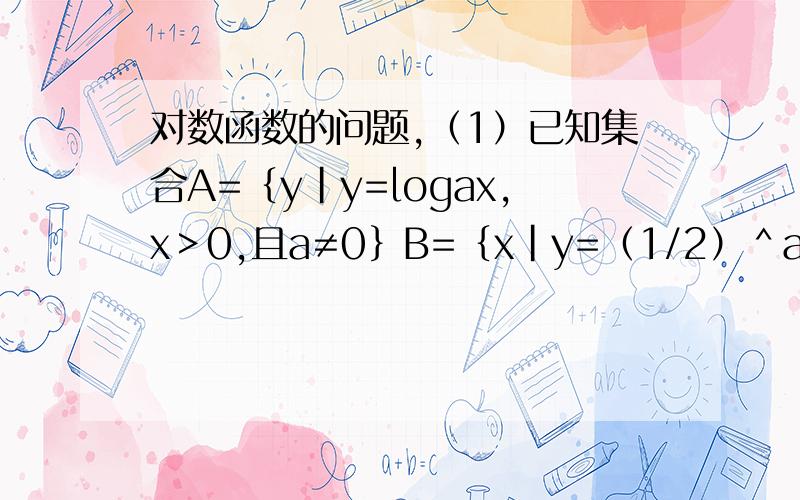对数函数的问题,（1）已知集合A=｛y｜y=logax,x＞0,且a≠0｝B=｛x｜y=（1/2）＾a,y≥2｝,则A∩B等于多少?（2）若函数y=a＾x+m-1（a＞0,a≠1）的图像在第一、三、四象限内,求a的取值范围和m的取值范
