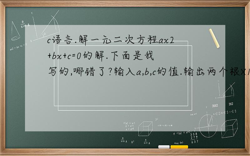 c语言.解一元二次方程ax2+bx+c=0的解.下面是我写的,哪错了?输入a,b,c的值.输出两个根X1和X2,其中X1>=X2.结果保留两位小数.#include#includevoid main (){\x05double a,b,c,d,x1,x2;\x05scanf(