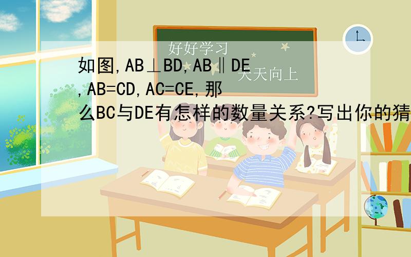 如图,AB⊥BD,AB‖DE,AB=CD,AC=CE,那么BC与DE有怎样的数量关系?写出你的猜想并写出你的猜想并说明理由