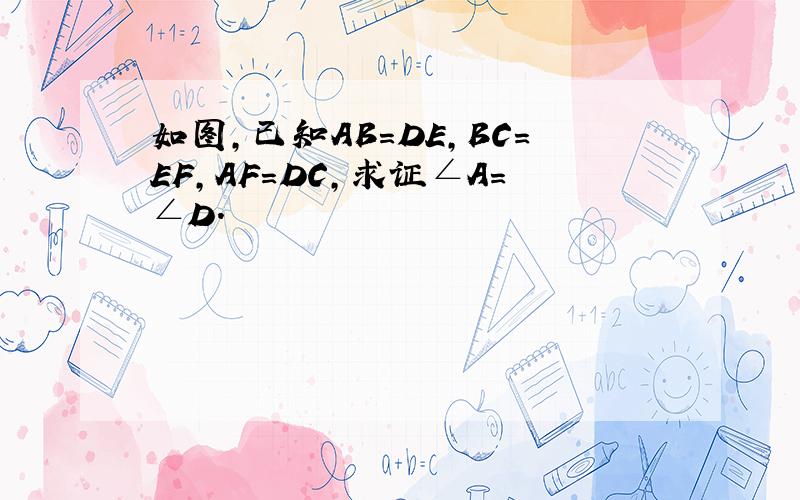 如图,已知AB=DE,BC=EF,AF=DC,求证∠A=∠D.