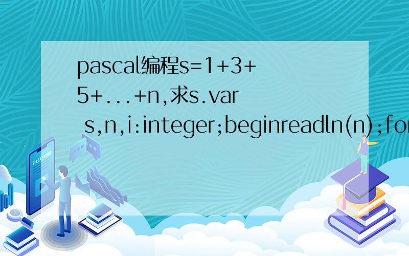 pascal编程s=1+3+5+...+n,求s.var s,n,i:integer;beginreadln(n);for i:=1 to ______ doif ______________then s:=s+i;writeln(s);end.