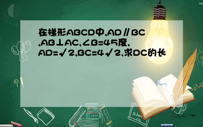 在梯形ABCD中,AD∥BC,AB⊥AC,∠B=45度,AD=√2,BC=4√2,求DC的长