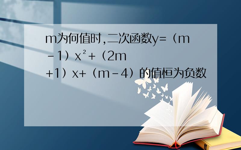 m为何值时,二次函数y=（m-1）x²+（2m+1）x+（m-4）的值恒为负数