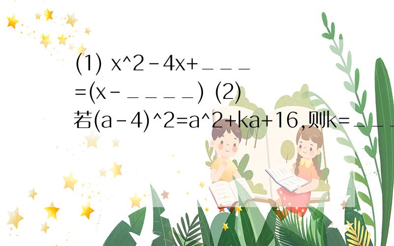 (1) x^2-4x+___=(x-____) (2) 若(a-4)^2=a^2+ka+16,则k=____ (3) 若x^2+y^2=12,xy=4,则(x-y)^2=__
