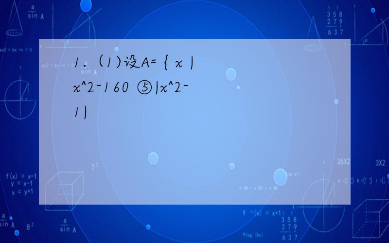 1.（1)设A= { x |x^2-160 ⑤|x^2-1|