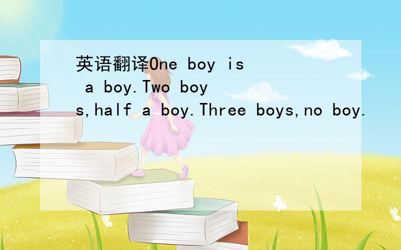 英语翻译One boy is a boy.Two boys,half a boy.Three boys,no boy.