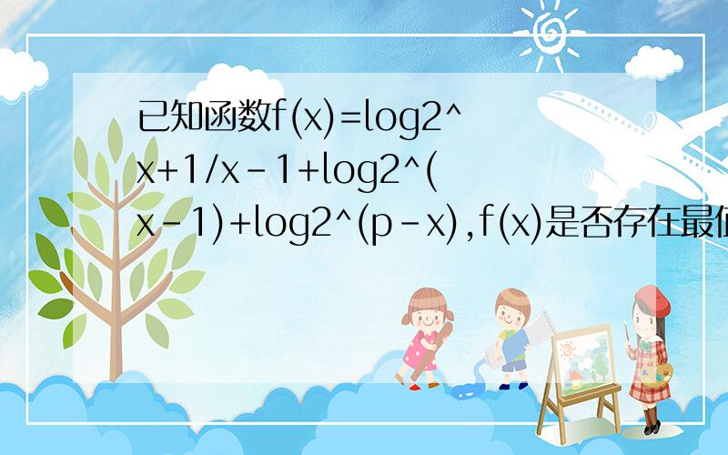 已知函数f(x)=log2^x+1/x-1+log2^(x-1)+log2^(p-x),f(x)是否存在最值,若有,请求出来；如果不存在,请说明理由；PS：能够画图的尽量画图,刚才看了一个,但是实在不明白为什么要求区间中点以及为什么要