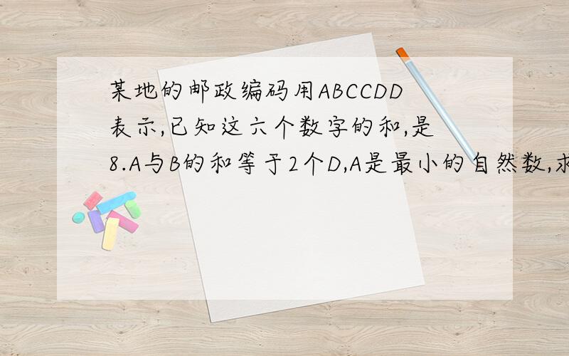 某地的邮政编码用ABCCDD表示,已知这六个数字的和,是8.A与B的和等于2个D,A是最小的自然数,求这个邮政编码是多少