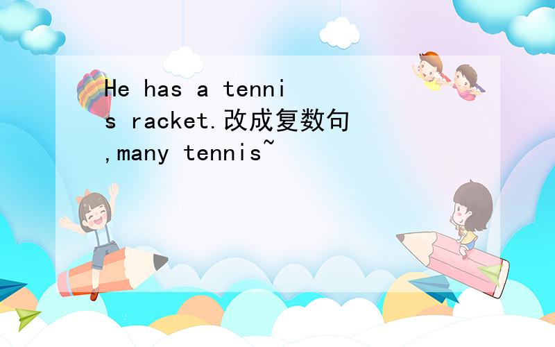 He has a tennis racket.改成复数句,many tennis~