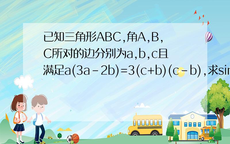 已知三角形ABC,角A,B,C所对的边分别为a,b,c且满足a(3a-2b)=3(c+b)(c-b),求sin2C+cos（2A+2B)的值