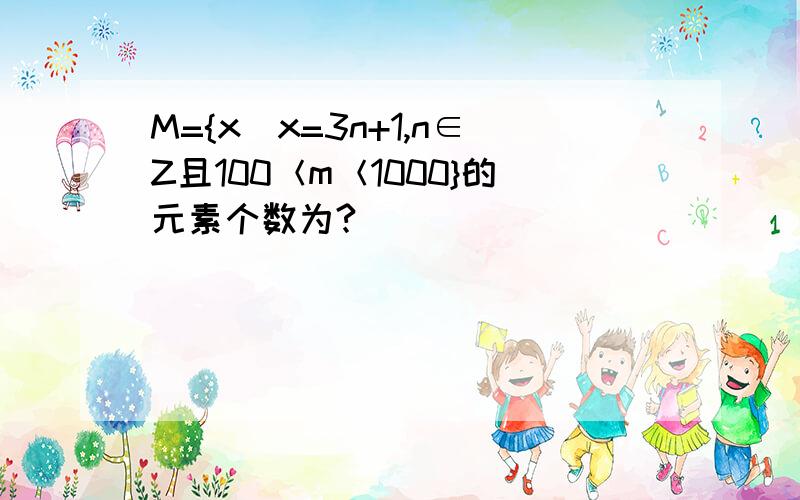 M={x|x=3n+1,n∈Z且100＜m＜1000}的元素个数为?
