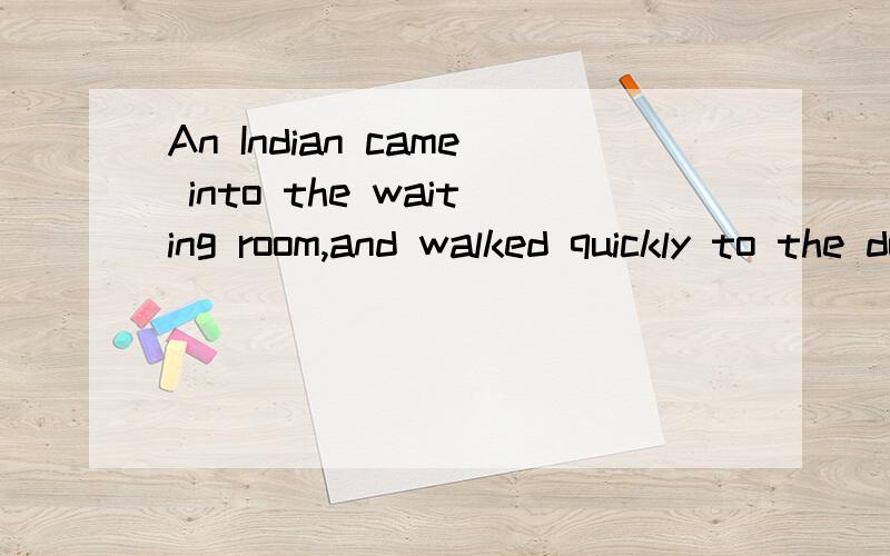 An Indian came into the waiting room,and walked quickly to the doctor's door.怎么翻译