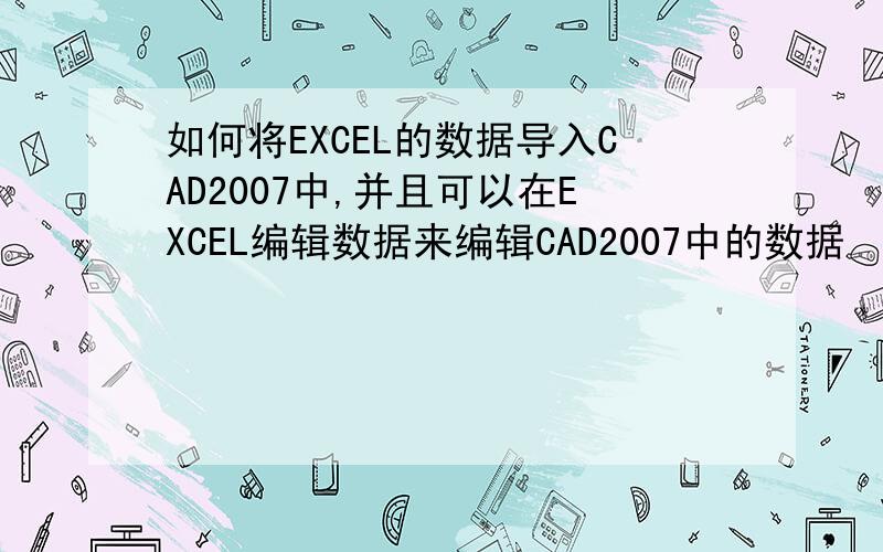 如何将EXCEL的数据导入CAD2007中,并且可以在EXCEL编辑数据来编辑CAD2007中的数据